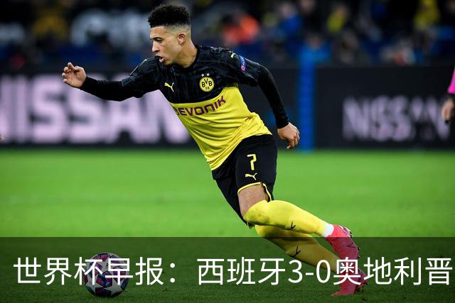 世界杯早报：西班牙3-0奥地利晋级16强，时隔16年淘汰赛再取胜