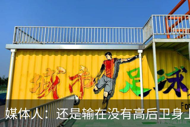 媒体人：还是输在没有高后卫身上 我们没有更多持球点来组织进攻