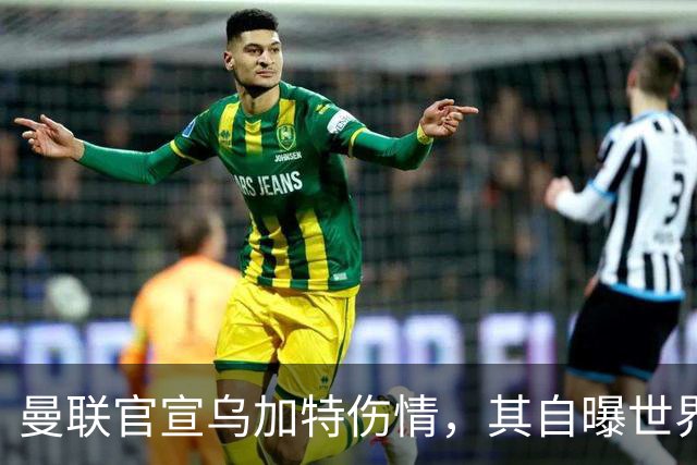 曼联官宣乌加特伤情，其自曝世界杯遭受最重膝伤！拉爵欲卖芒特筹钱签新援