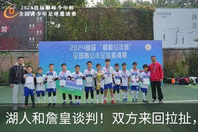 湖人和詹皇谈判！双方来回拉扯，有意14+10顶级中锋，曾要价小里