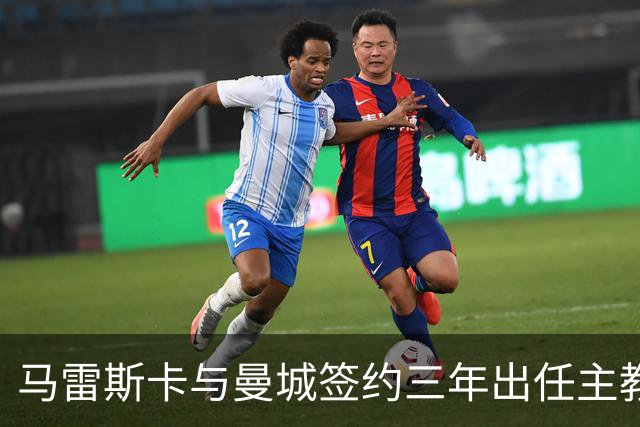 马雷斯卡与曼城签约三年出任主教练，曼城迎来阵容与战术双重变革